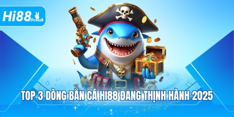 Top 3 dòng bắn cá Hi88 đang thịnh hành 2025