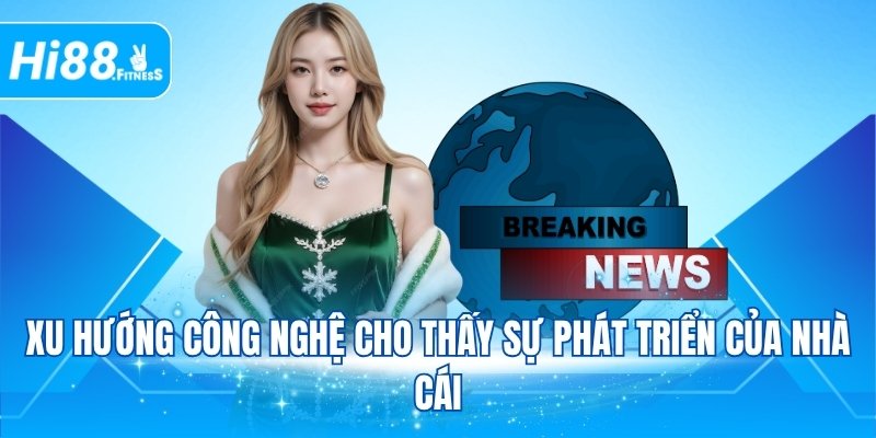 Xu hướng công nghệ cho thấy sự phát triển của nhà cái